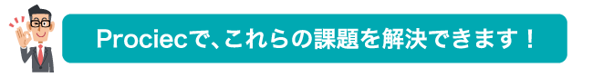 Prociecで、これらの課題を解決できます！