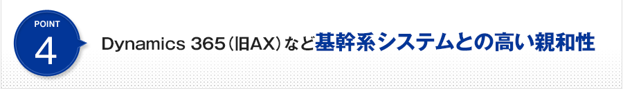 POINT4&nbsp;Dynamics AXなど基幹系システムとの高い親和性。