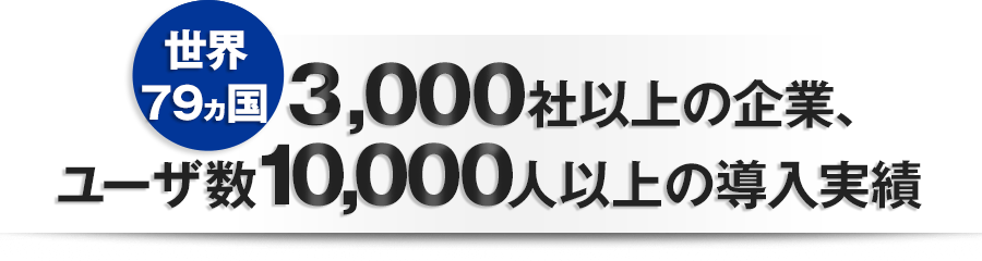 世界79ヵ国&nbsp;3,000社以上の企業、ユーザ数10,000人以上の導入実績