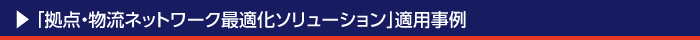 「拠点・物流ネットワーク最適化ソリューション」適用事例